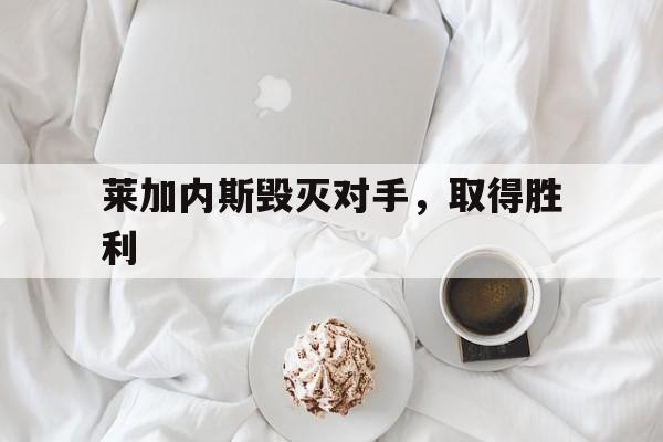 关于莱加内斯毁灭对手，取得胜利的信息