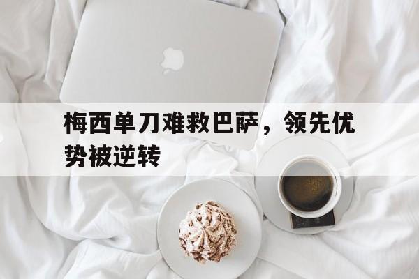 梅西单刀难救巴萨，领先优势被逆转