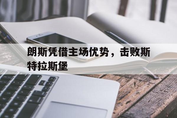 关于朗斯凭借主场优势，击败斯特拉斯堡的信息