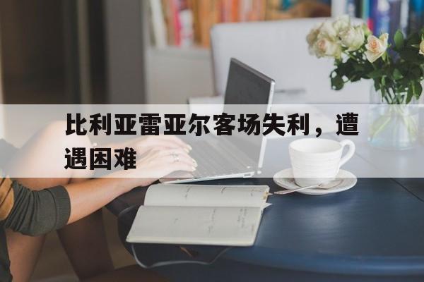 比利亚雷亚尔客场失利，遭遇困难