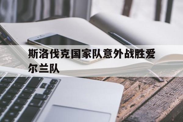 斯洛伐克国家队意外战胜爱尔兰队