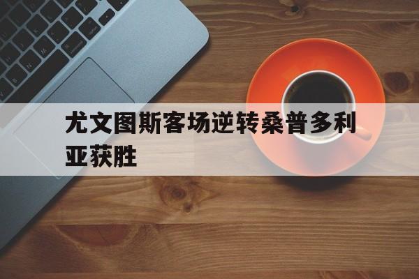 关于尤文图斯客场逆转桑普多利亚获胜的信息