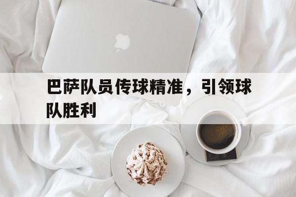 包含巴萨队员传球精准，引领球队胜利的词条