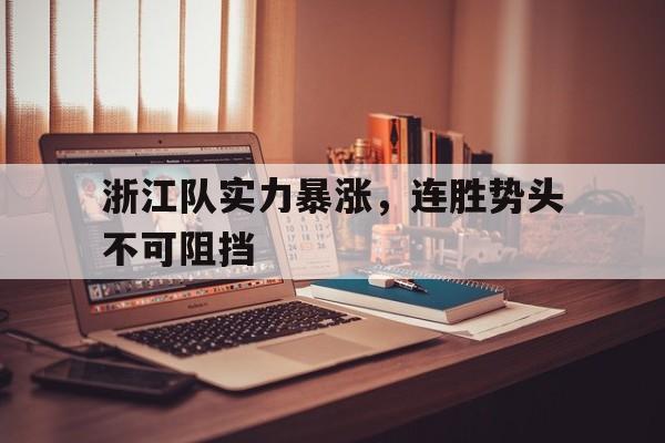 关于浙江队实力暴涨，连胜势头不可阻挡的信息