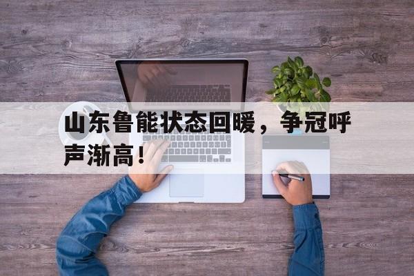 关于山东鲁能状态回暖，争冠呼声渐高！的信息