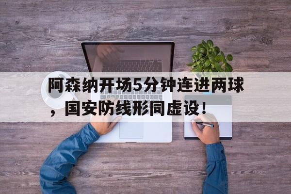 阿森纳开场5分钟连进两球，国安防线形同虚设！阿森纳精彩配合进球