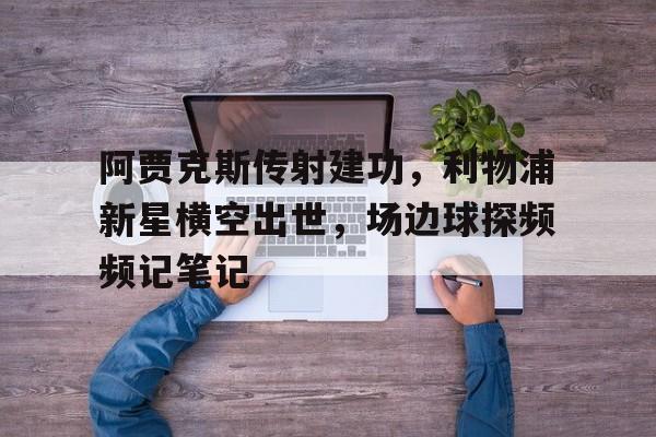 阿贾克斯传射建功，利物浦新星横空出世，场边球探频频记笔记利物浦对阿贾克斯比分